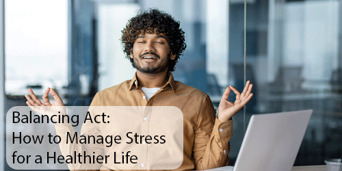 Balancing Act: How to Manage Stress for a Healthier Life
